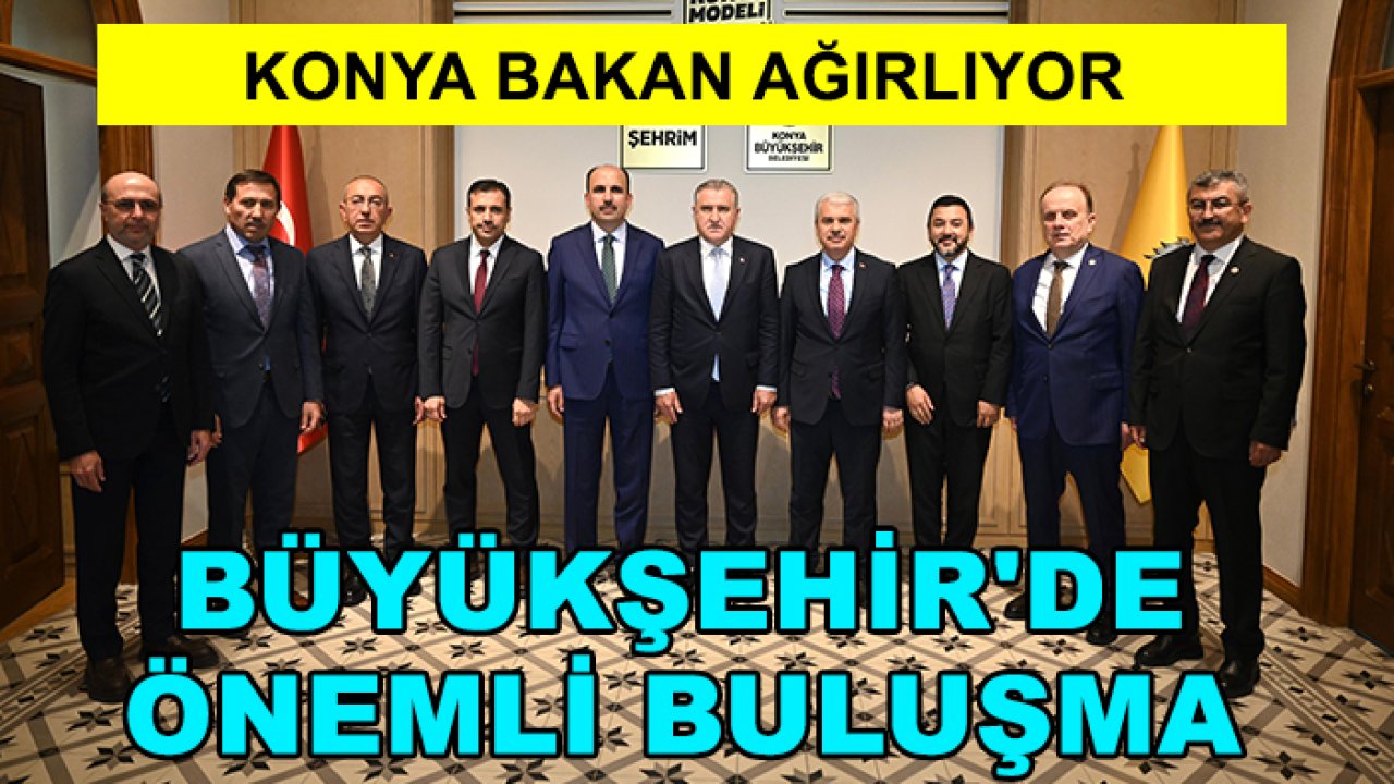 Konya bakan ağırlıyor: Büyükşehir'de önemli buluşma