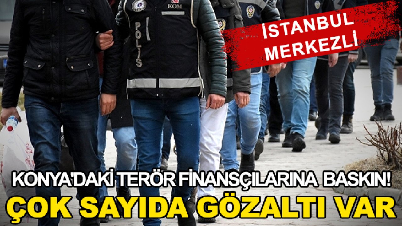 Konya'daki terör finansçılarına baskın! Çok sayıda gözaltı var