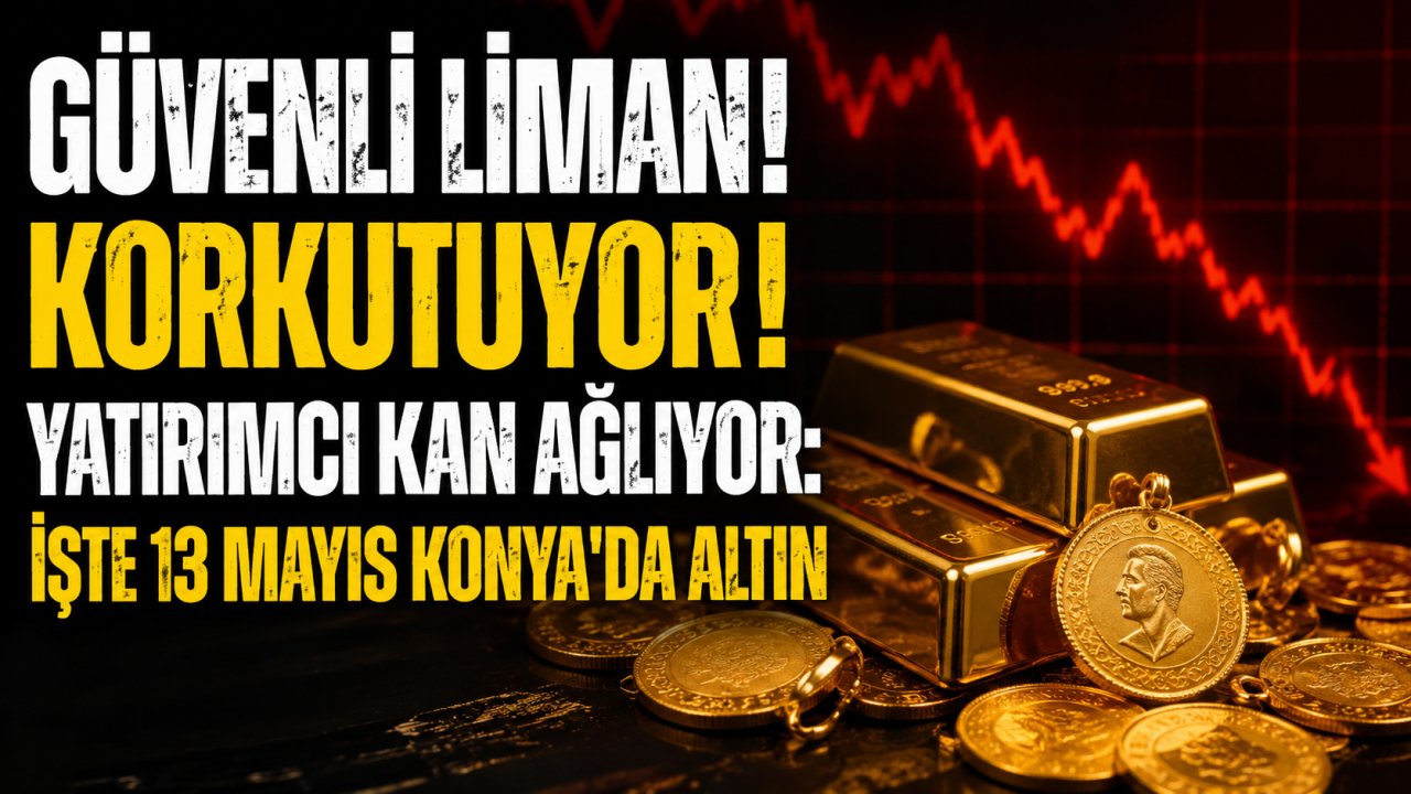 Güvenli liman korkutuyor! Yatırımcı kan ağlıyor: İşte 13 Mayıs Konya'da altın