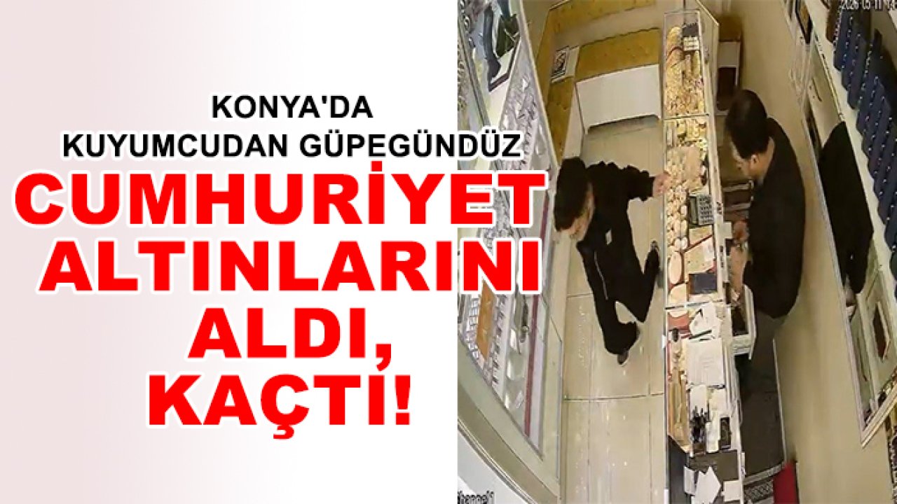 Konya'da kuyumcudan güpegündüz cumhuriyet altınlarını aldı, kaçtı!