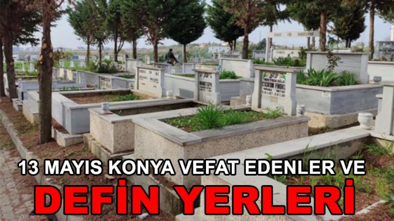 13 Mayıs Konya vefat edenler ve defin yerleri