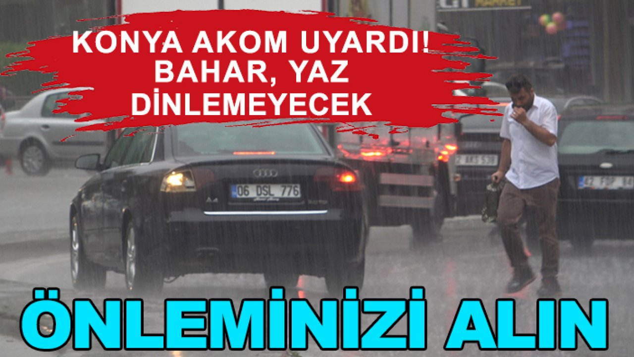 Konya AKOM uyardı! Bahar, yaz dinlemeyecek: Önleminizi alın