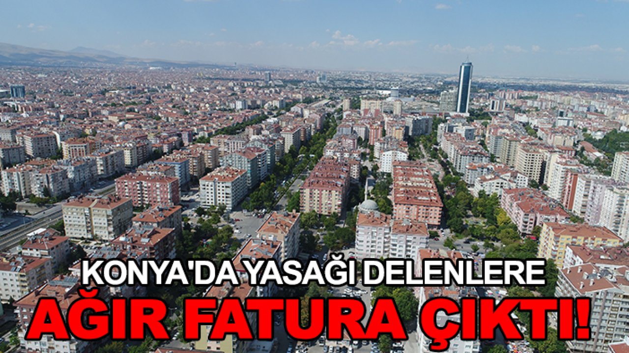 Konya'da yasağı delenlere ağır fatura çıktı!