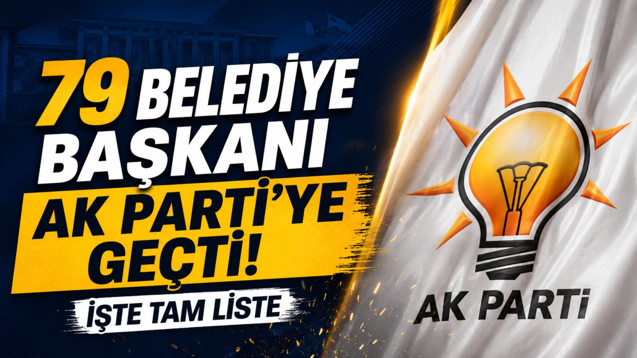 79 belediyenin başkanı AK Parti’ye geçti! İşte isim isim liste