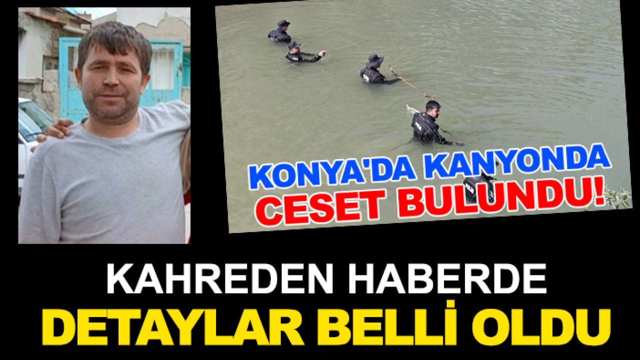 Konya’da kanyonda ceset bulunmuştu! Kahreden haberde detaylar belli oldu