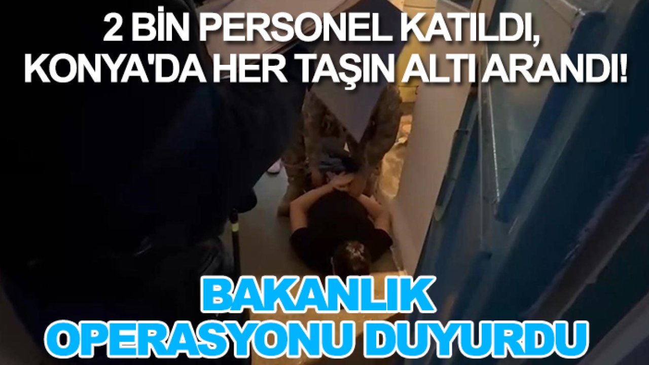 2 bin personel katıldı, Konya'da her taşın altı arandı! Bakanlık operasyonu duyurdu