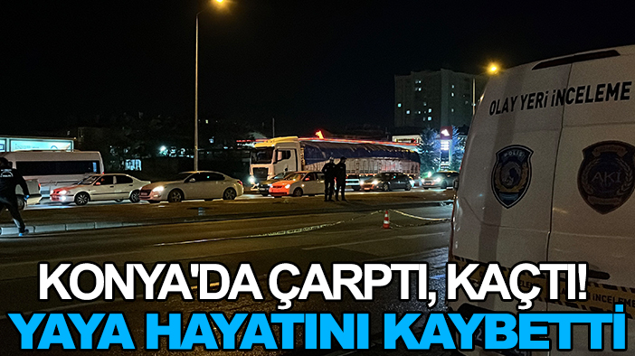 Konya'da çarptı, kaçtı! Yaya hayatını kaybetti