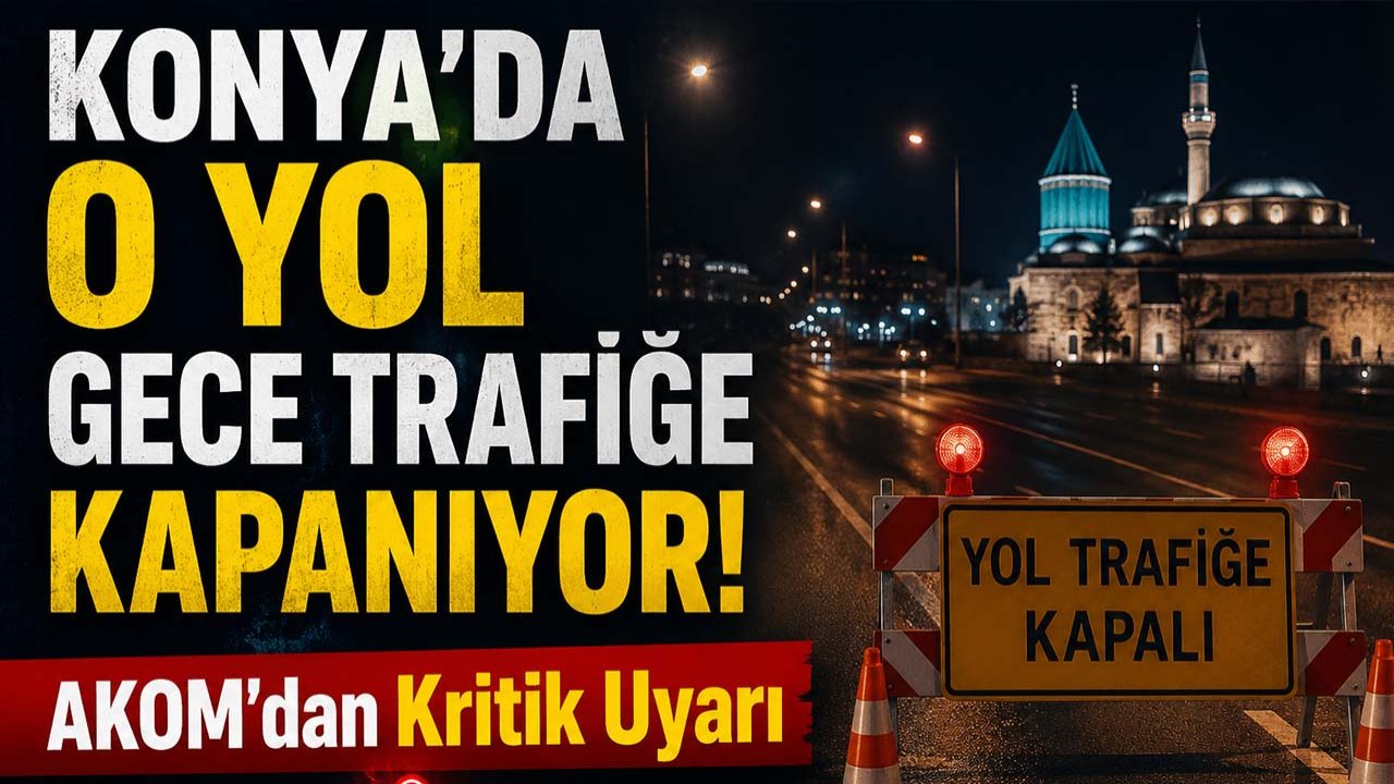 Konya’da o yol gece trafiğe kapanıyor! AKOM’dan kritik uyarı