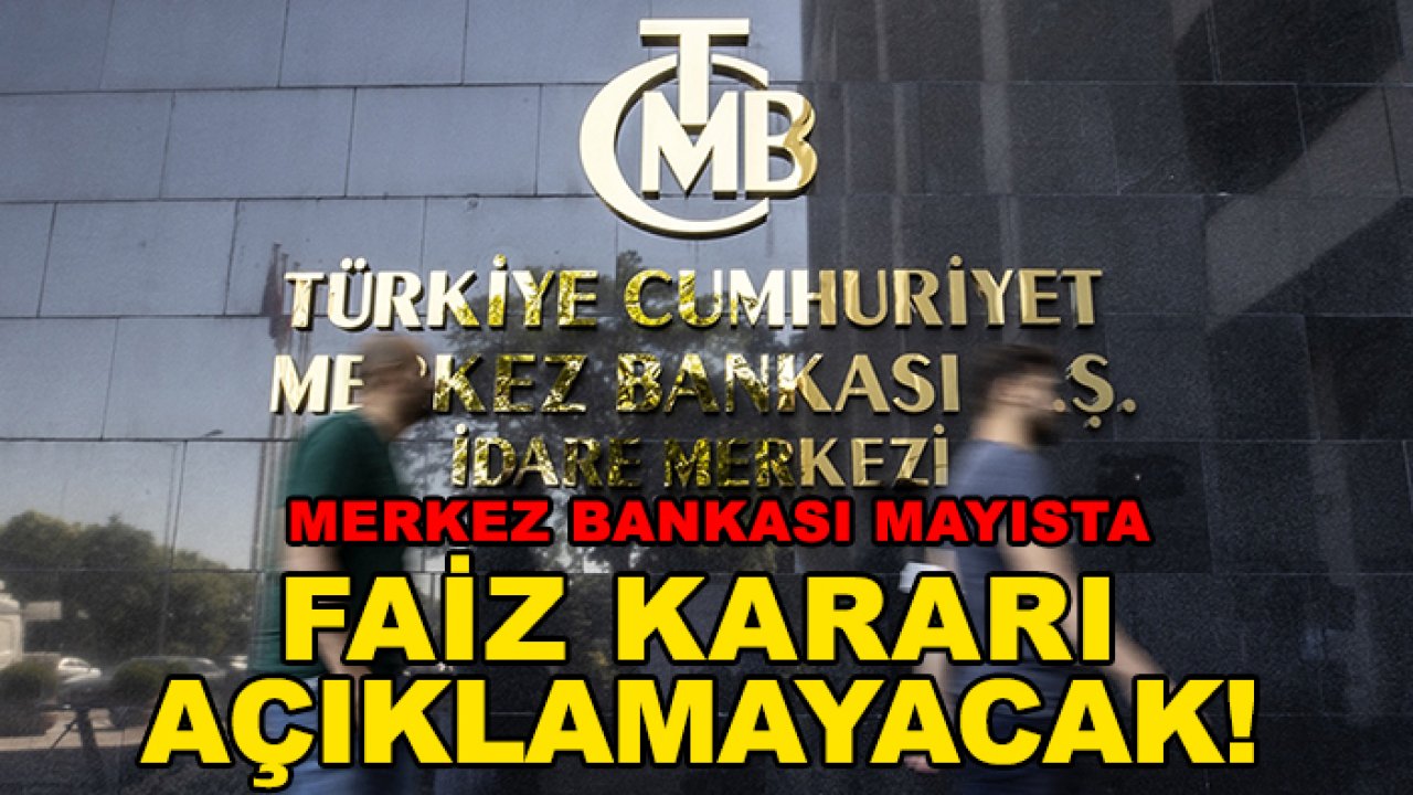 Merkez Bankası Mayıs ayında faiz kararı açıklamayacak!