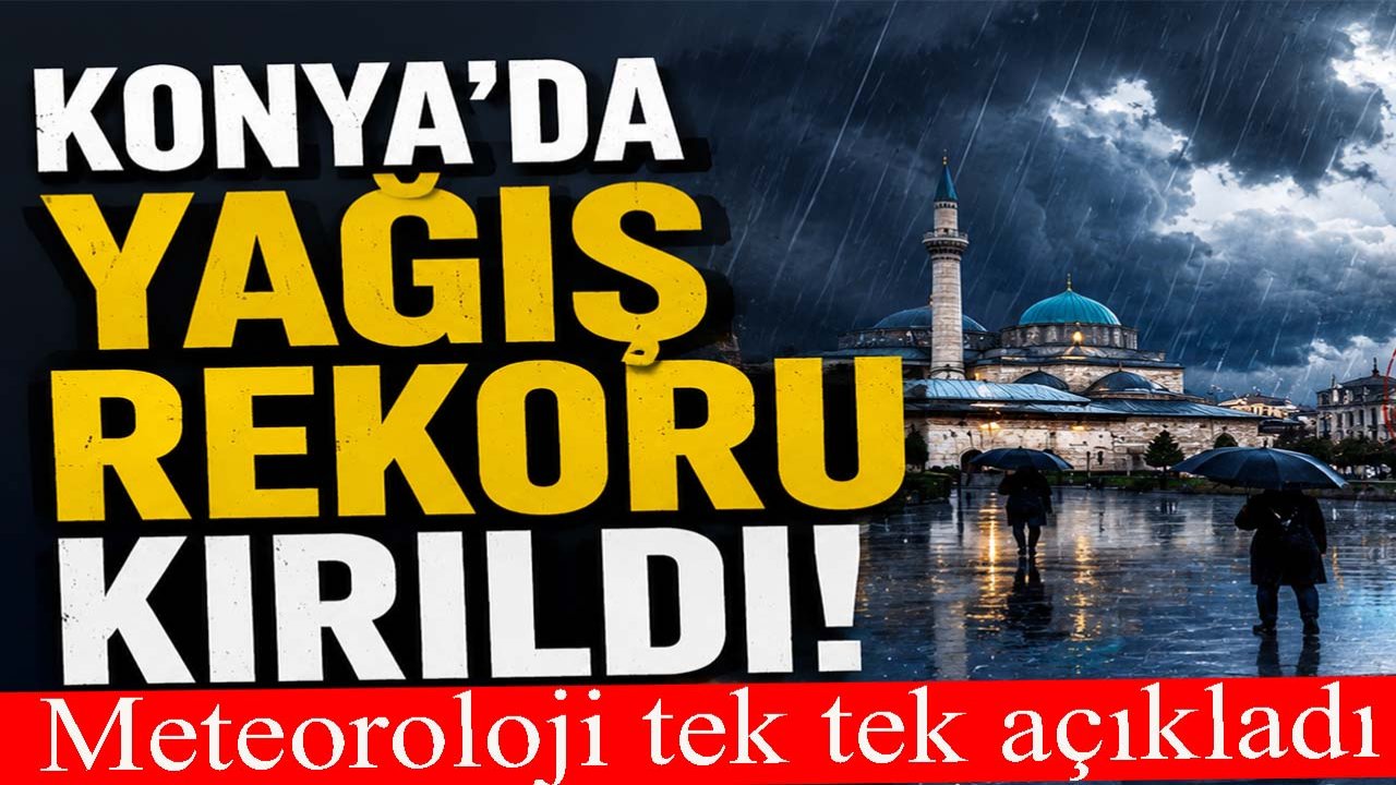 Konya’da yağış rekoru kırıldı! Meteoroloji tek tek açıkladı