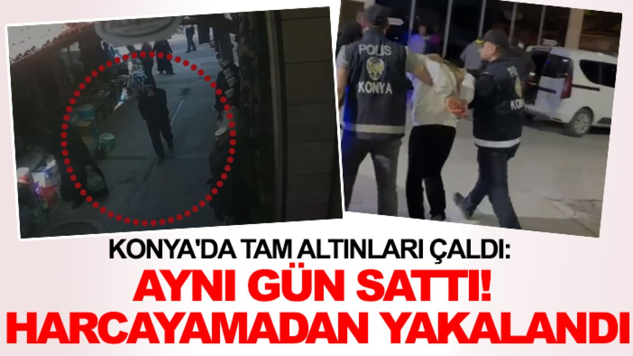 Konya'da tam altınları çaldı: Aynı gün sattı! Harcayamadan yakalandı