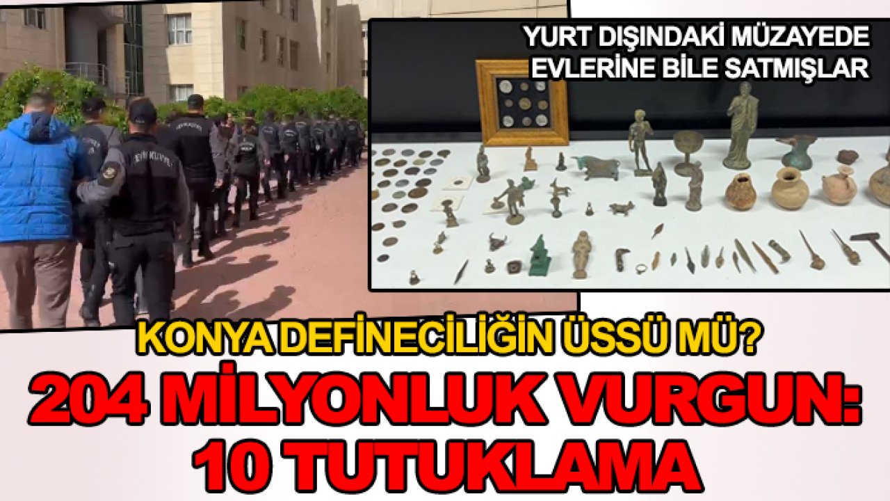 Konya defineciliğin üssü mü? 204 milyonluk vurgun: 10 tutuklama