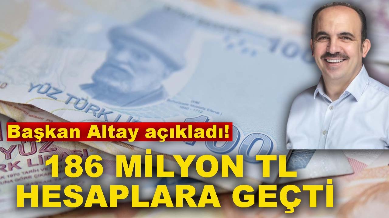 Başkan Altay açıkladı! 186 milyon TL hesaplara geçti