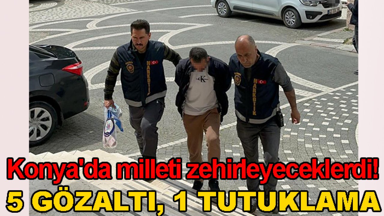 Konya'da milleti zehirleyeceklerdi! 5 gözaltı, 1 tutuklama