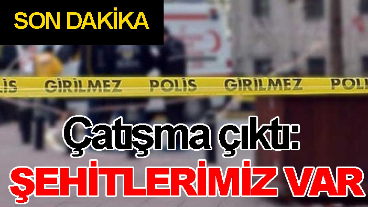 Son dakika! Çatışma çıktı: Şehitlerimiz var