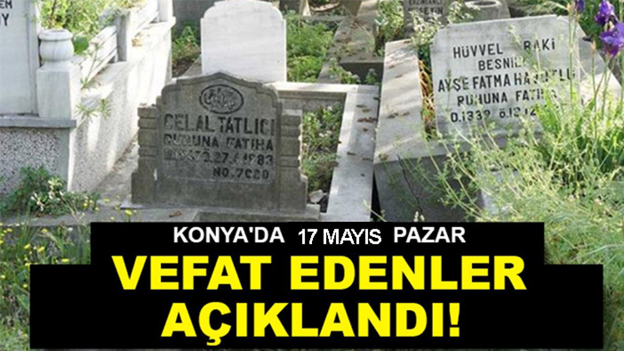 Konya'da 17 Mayıs Hakk'ın rahmetine kavuşanlar belli oldu