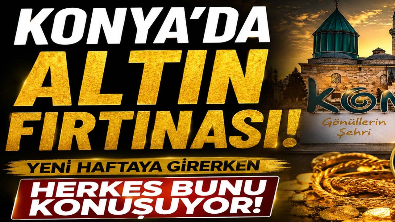 Konya’da altın fırtınası! Yeni haftaya girerken herkes bunu konuşuyor