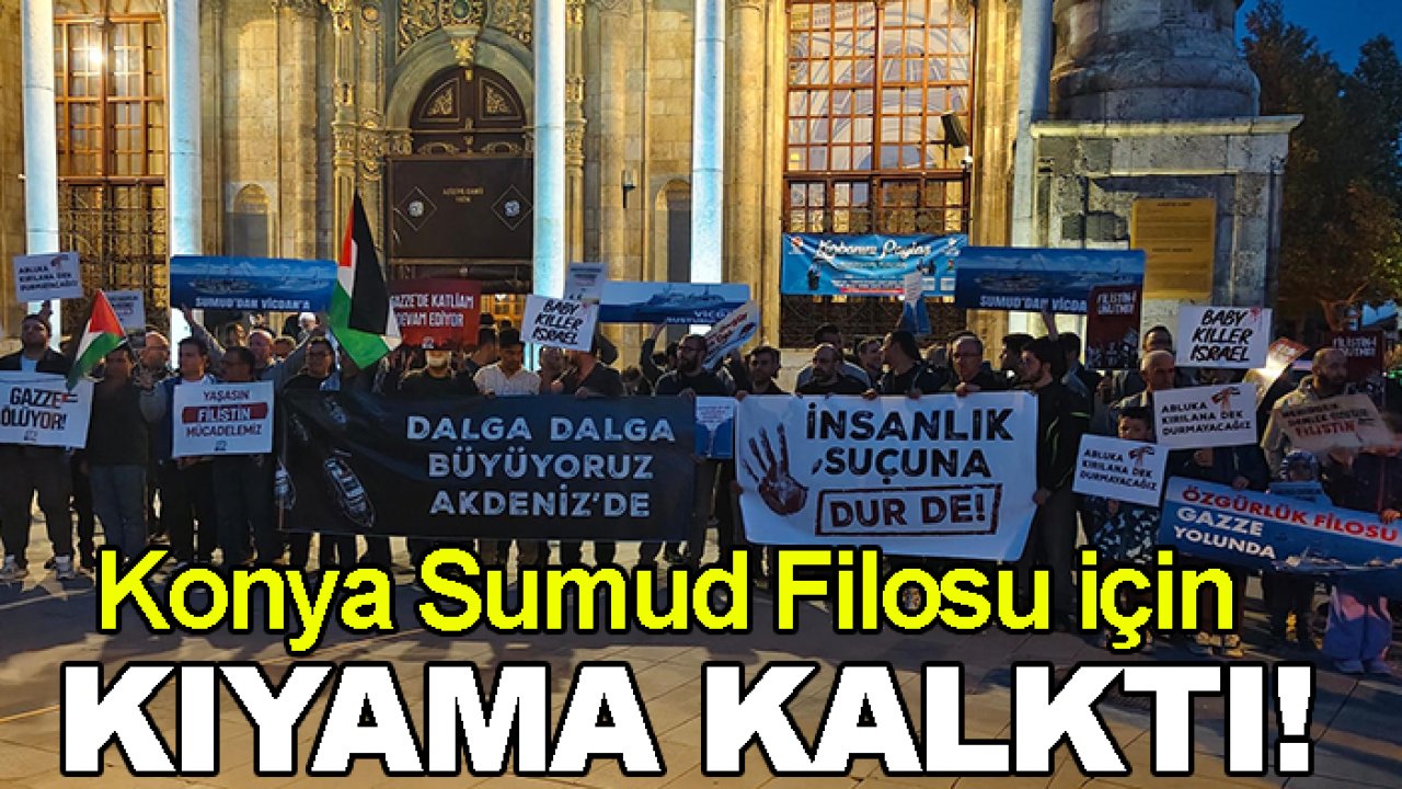 Konya Sumud Filosu için kıyama kalktı!