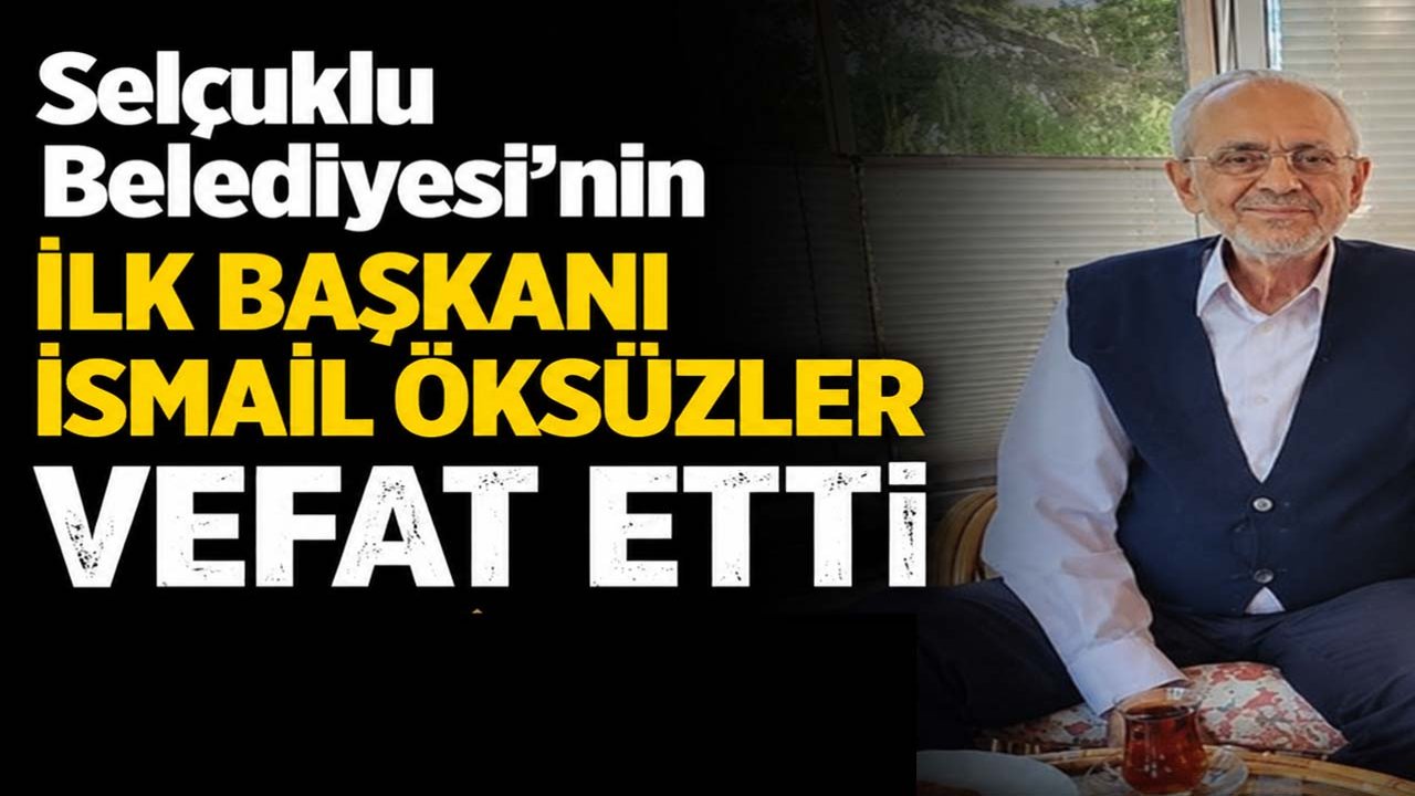 Selçuklu Belediyesi’nin ilk başkanı İsmail Öksüzler vefat etti