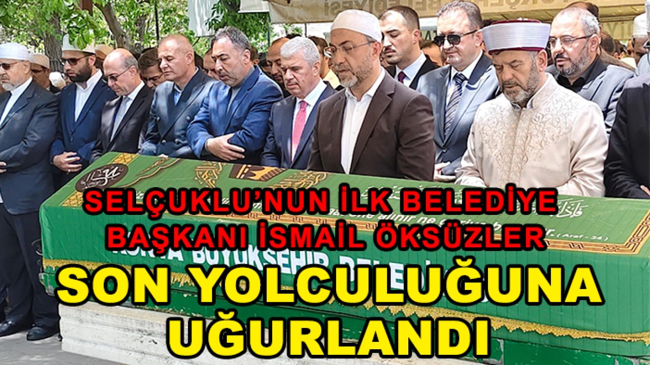 Selçuklu’nun ilk belediye başkanı İsmail Öksüzler son yolculuğuna uğurlandı