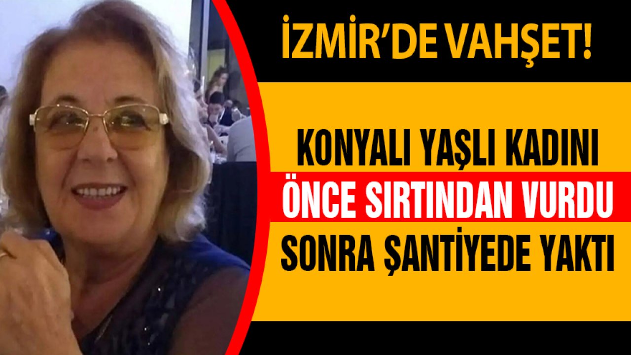 İzmir’de vahşet! Konyalı kadını sırtından vurdu, sonra yaktı