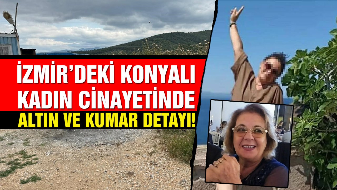 İzmir’deki Konyalı kadın cinayetinde altın ve kumar detayı! Neden ve nasıl yaptığını tek tek anlattı