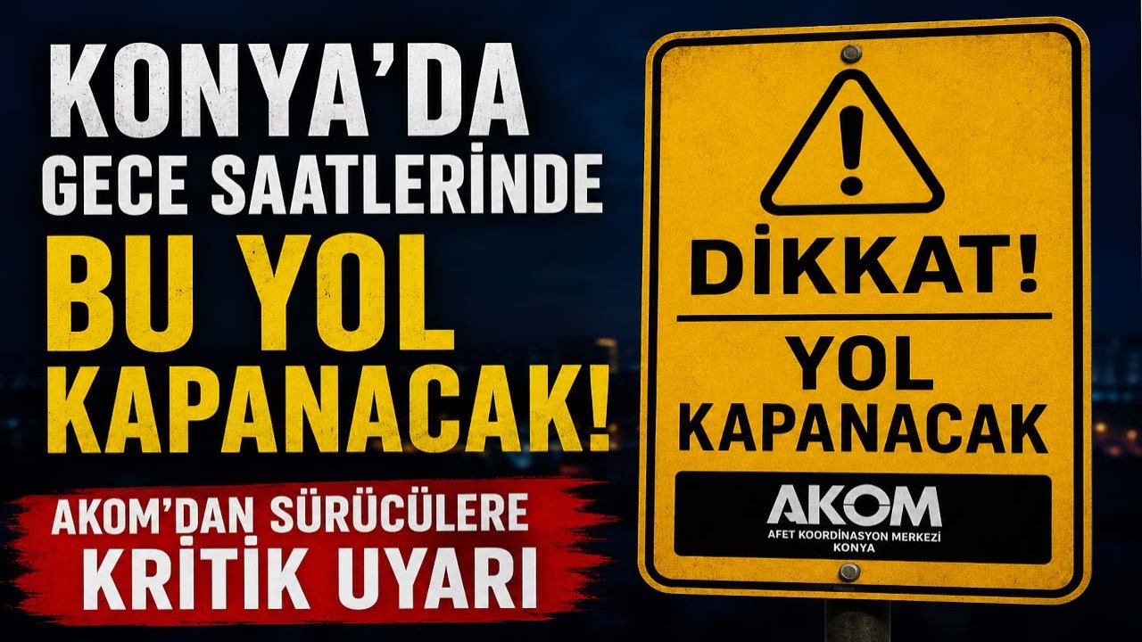 Konya’da gece saatlerinde bu yol kapanacak! AKOM’dan sürücülere kritik uyarı