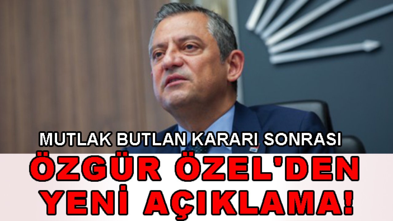 Son Dakika: Mutlak Butlan kararı sonrası Özgür Özel'den yeni açıklama!