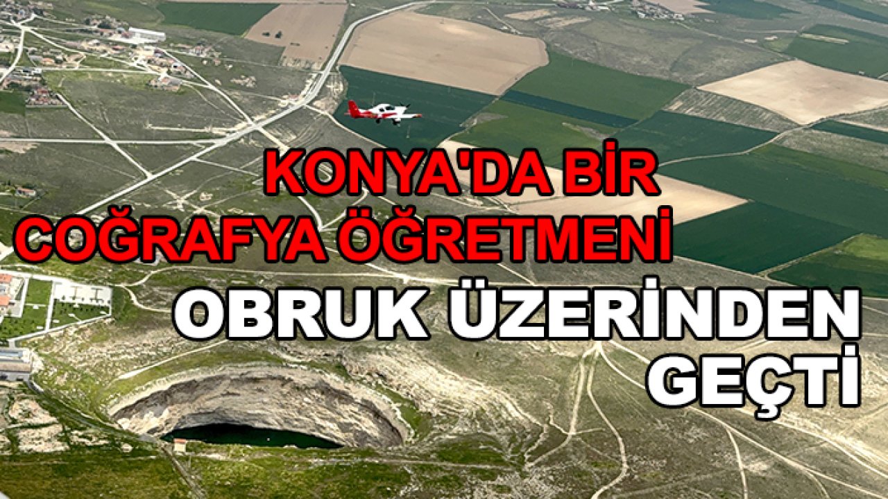 Konya'da bir coğrafya öğretmeni obruk üzerinden geçti