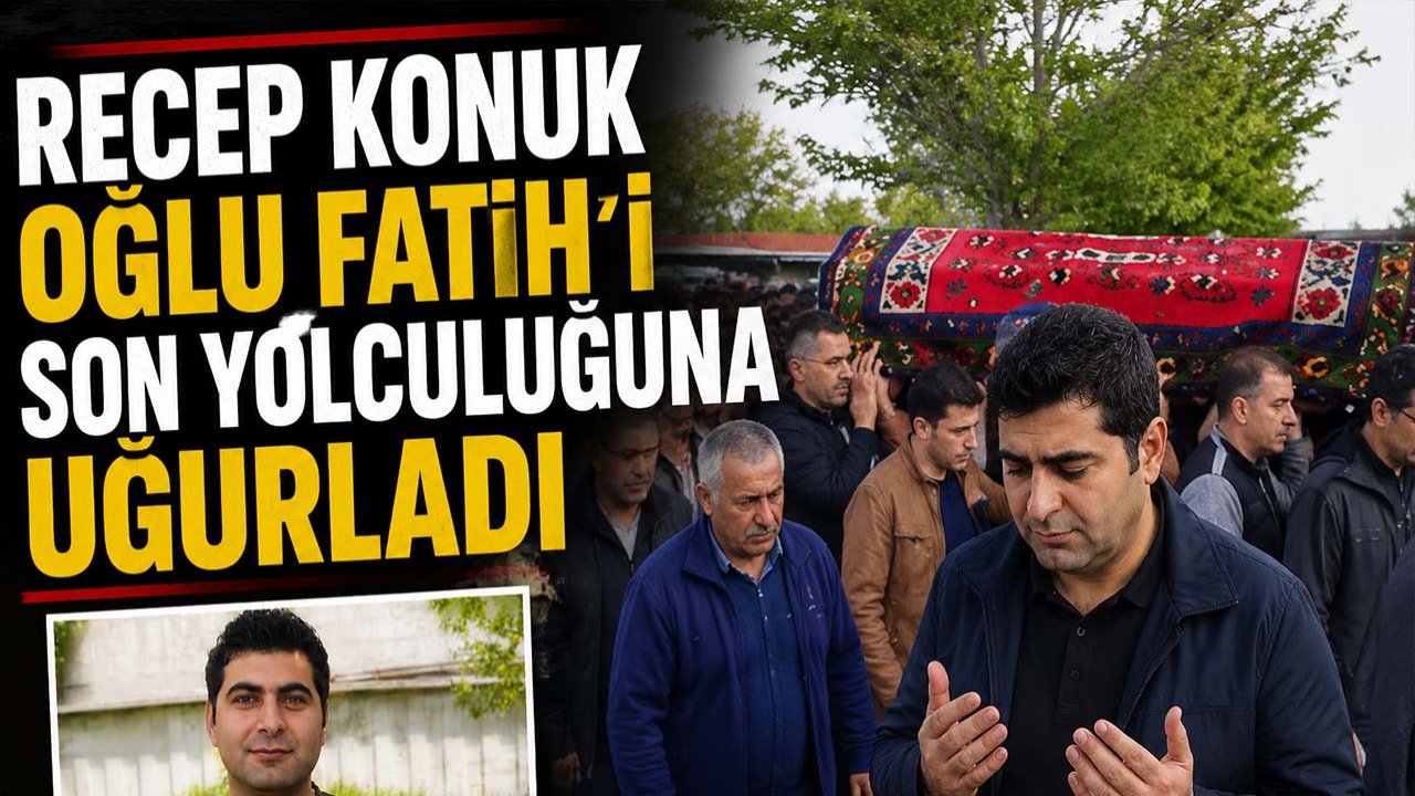 Recep Konuk, oğlu Fatih’i son yolculuğuna uğurladı