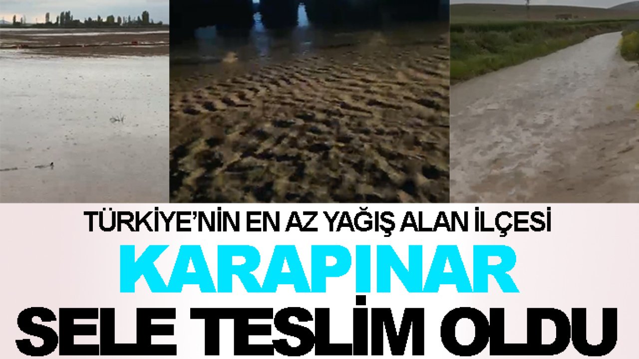 Türkiye’nin en az yağış alan ilçesi Karapınar sele teslim oldu