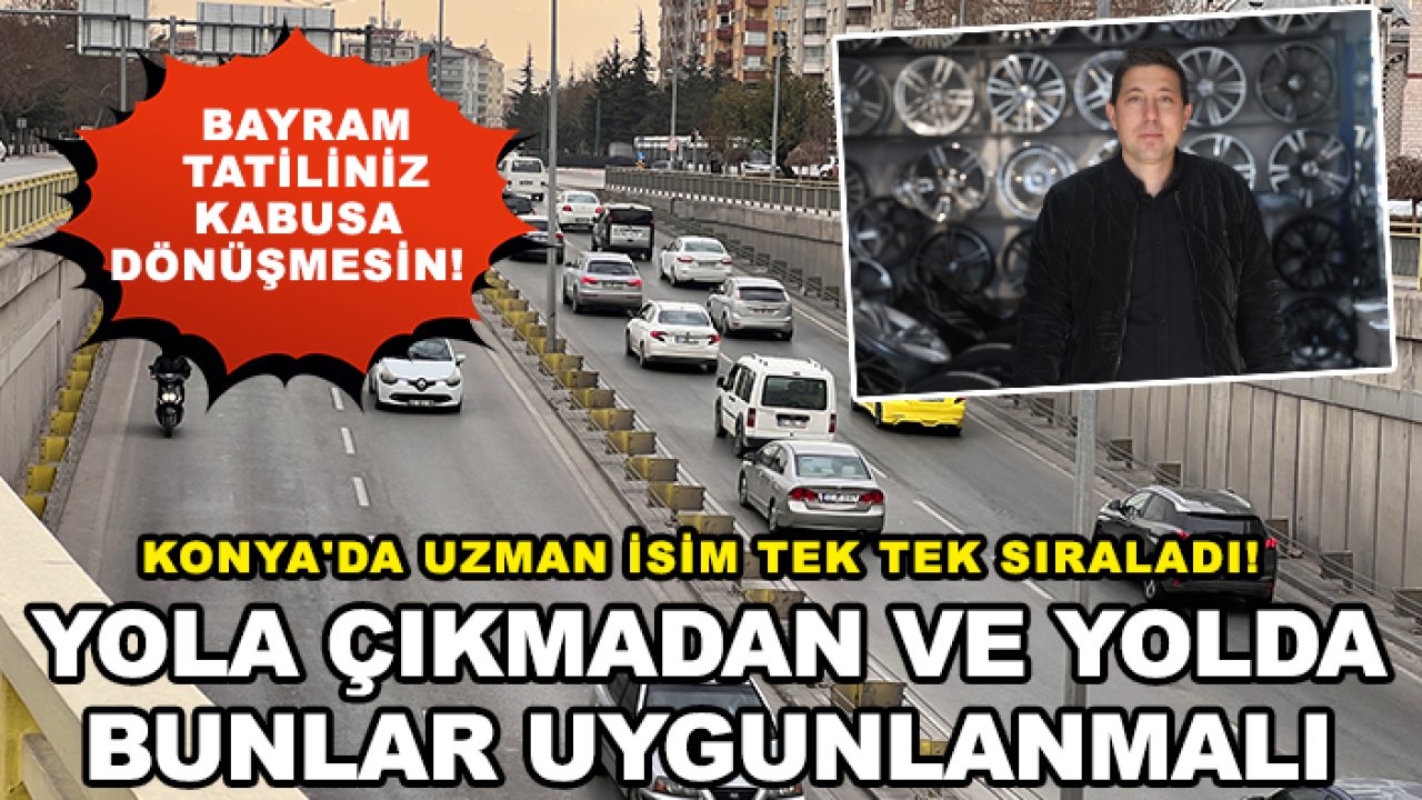 Konya'da uzman isim tek tek sıraladı! Yola çıkmadan ve yolda bunlar uygunlanmalı