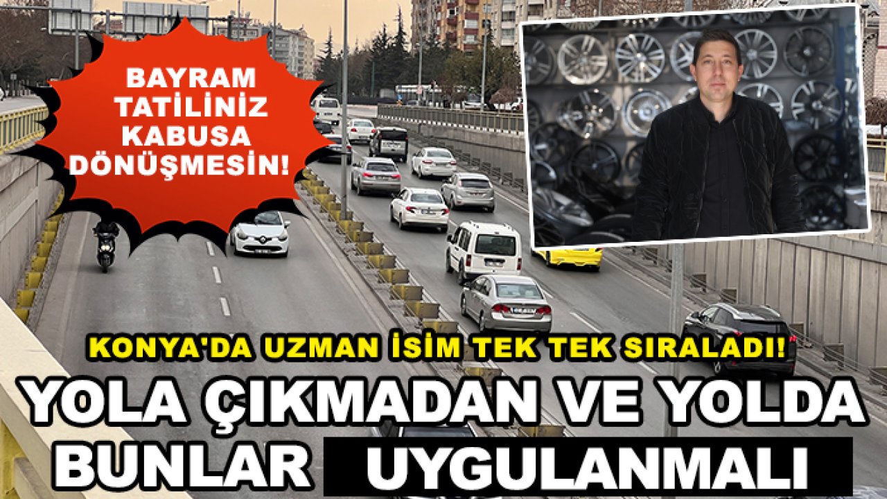 Konya'da uzman isim tek tek sıraladı! Yola çıkmadan ve yolda bunlar uygulanmalı