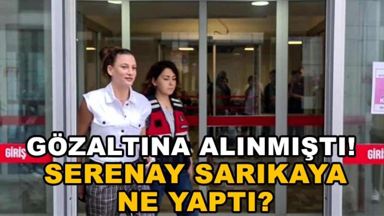 Gözaltına alınmıştı! Serenay Sarıkaya ne yaptı?