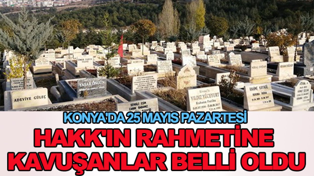 Konya'da 25 Mayıs Pazartesi Hakk'ın rahmetine kavuşanlar belli oldu