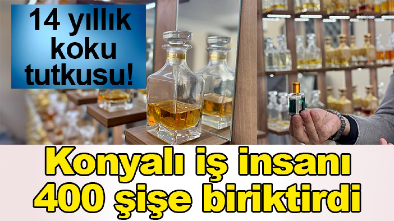 14 yıllık koku tutkusu! Konyalı iş insanı 400 şişe biriktirdi
