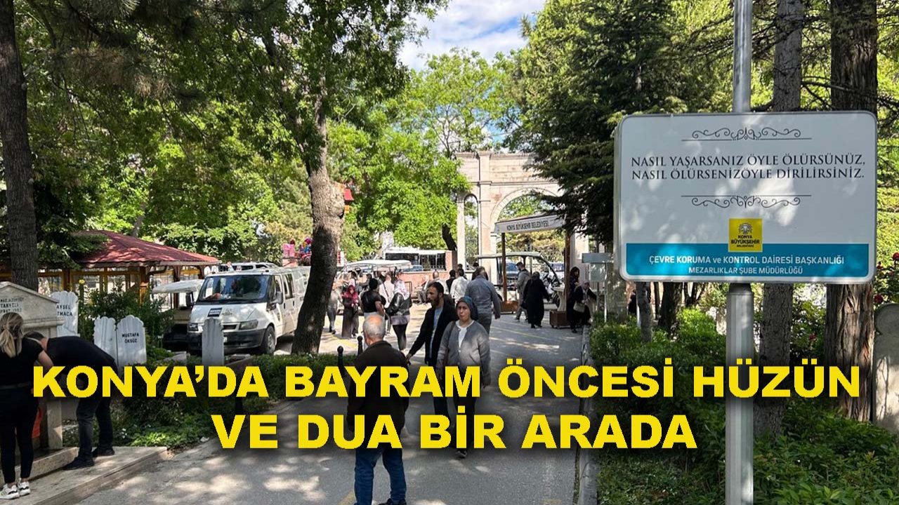 Konya’da bayram öncesi hüzün ve dua bir arada!