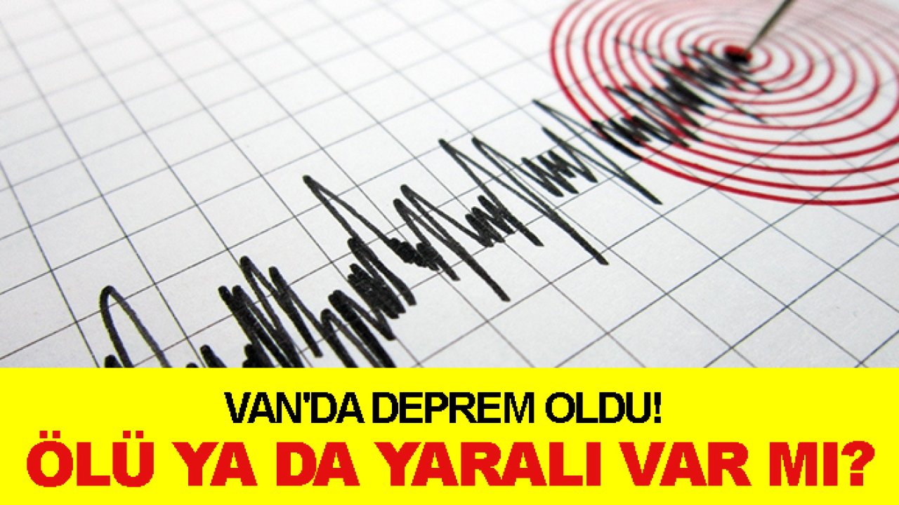 Van'da deprem oldu! Ölü ya da yaralı var mı?
