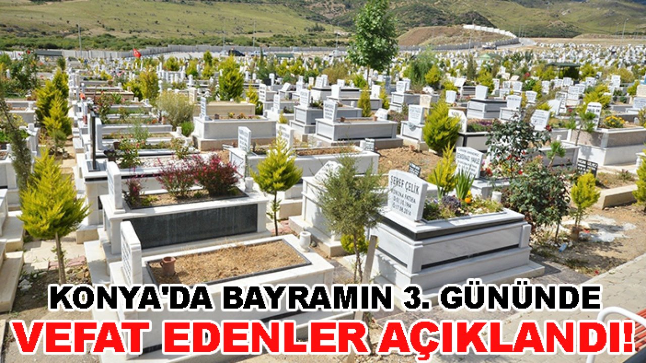 Konya'da bayramın 3. gününde vefat edenler açıklandı!