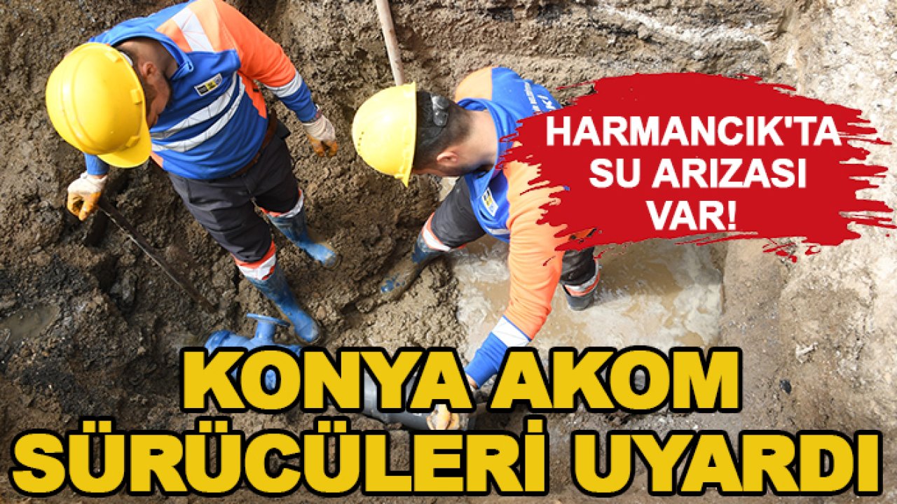 Harmancık'ta su arızası var! Konya AKOM sürücüleri uyardı