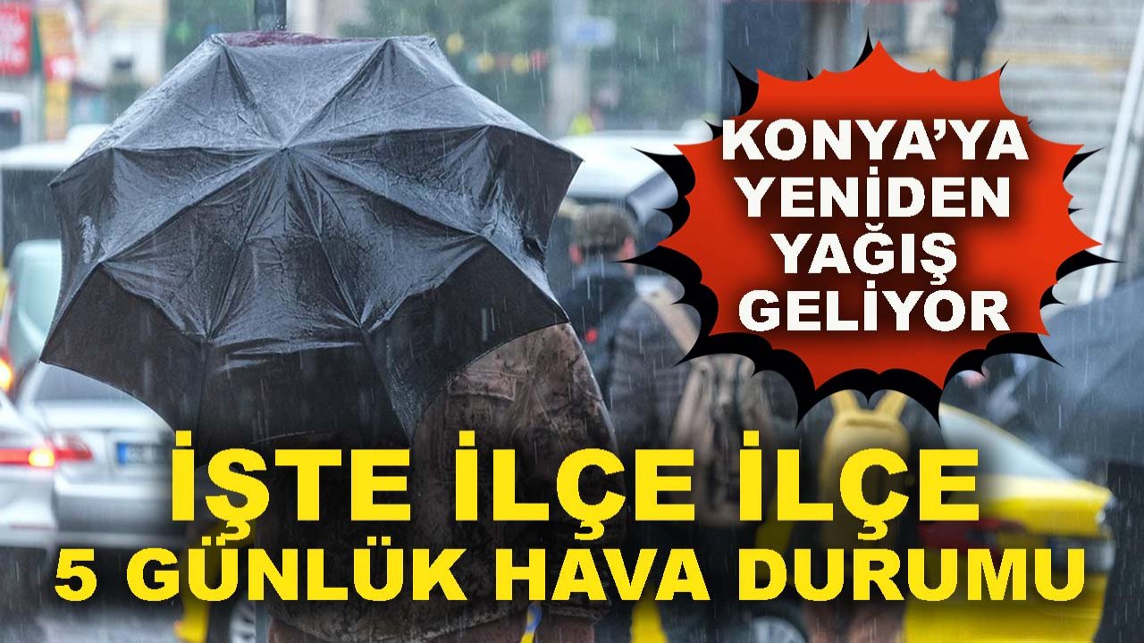 Konya’ya yeniden yağış geliyor: İşte ilçe ilçe 5 günlük hava durumu