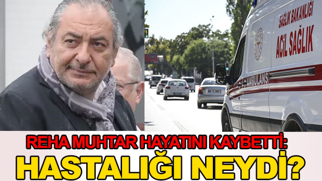 Son dakika! Reha Muhtar hayatını kaybetti: Hastalığı neydi?