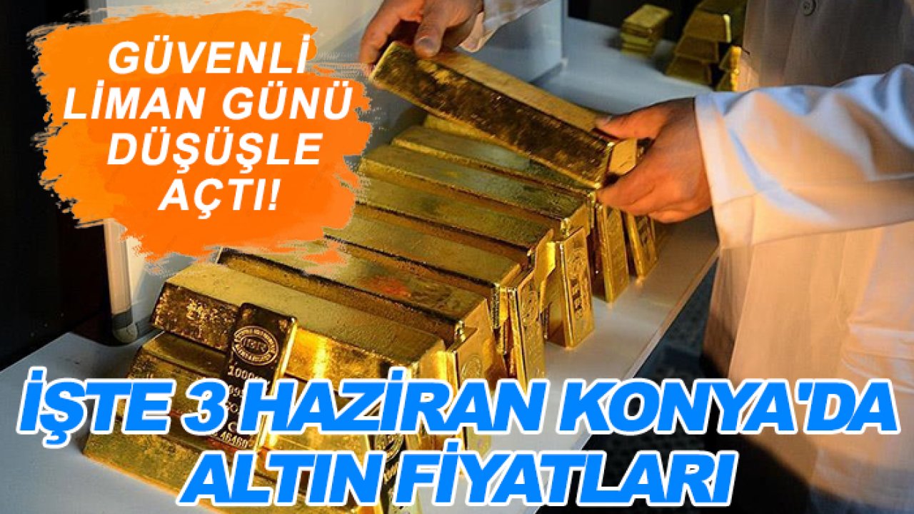Güvenli liman günü düşüşle açtı! İşte 3 Haziran Konya'da altın fiyatları