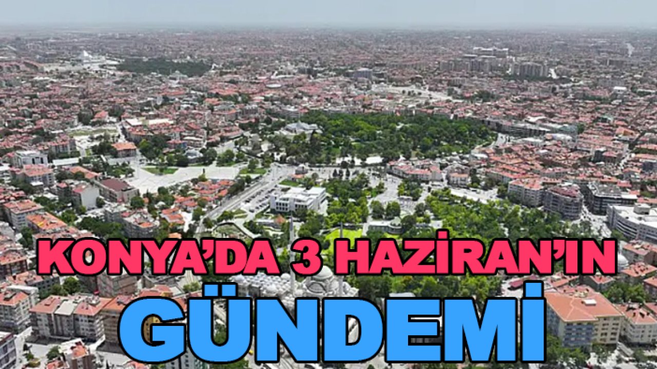 Konya'da 3 Haziran'ın gündemi