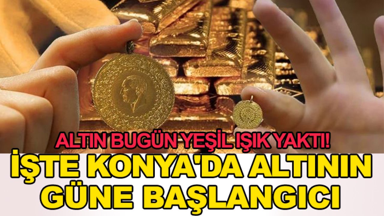 Altın kararsız ama bugün ışık yaktı! İşte Konya'da altının güne başlangıcı