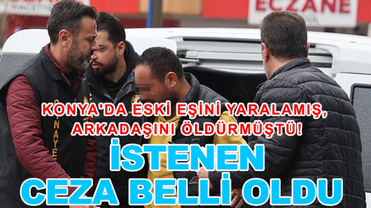 Konya'da eski eşini yaralamış, arkadaşını öldürmüştü! İstenen ceza belli oldu