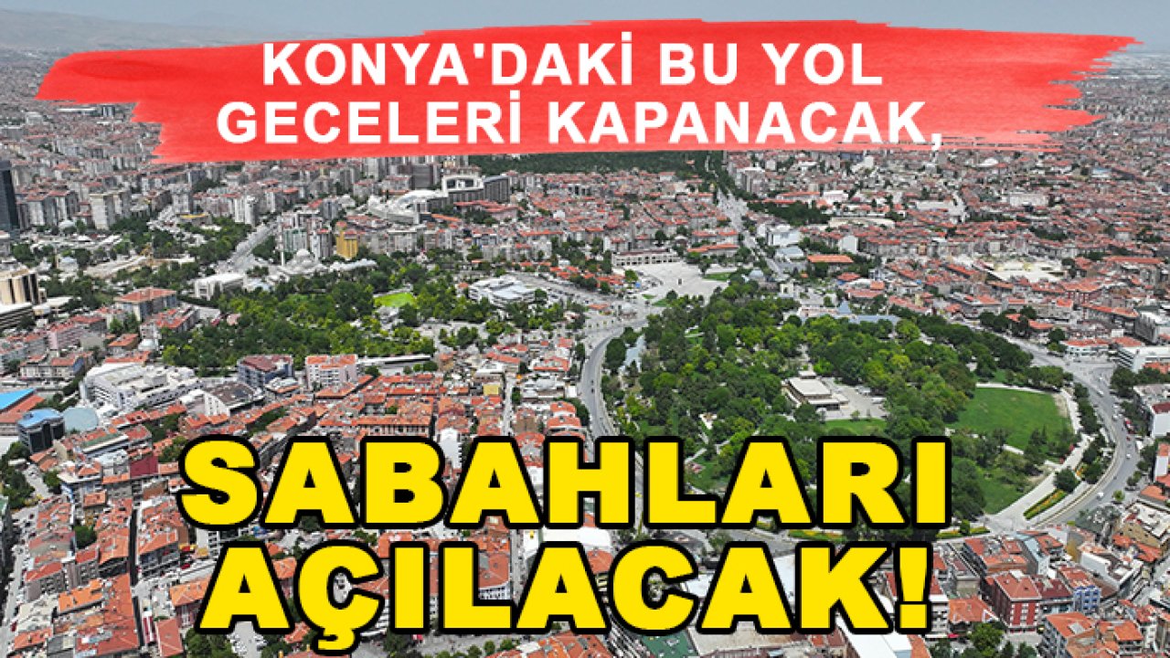Konya'daki bu yol geceleri kapanacak, sabahları açılacak!
