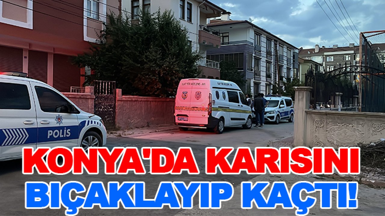 Konya'da karısını bıçaklayıp kaçtı!