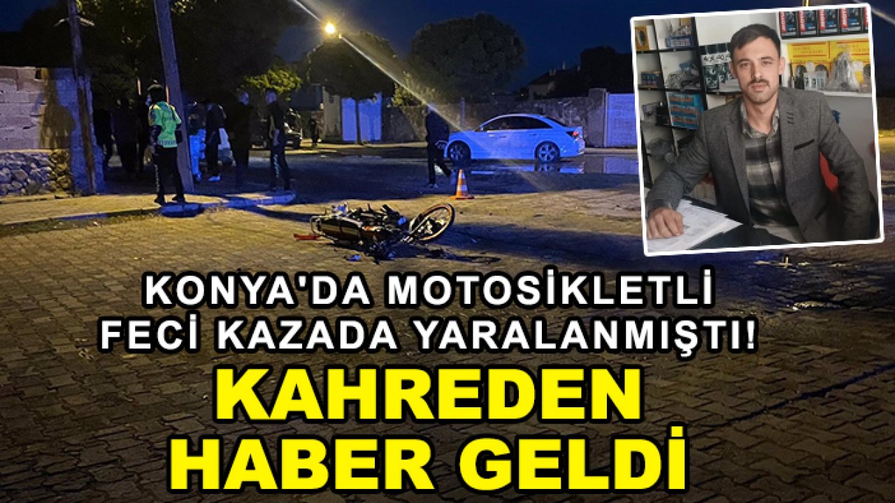 Konya'da motosikletli feci kazada yaralanmıştı! Kahreden haber geldi