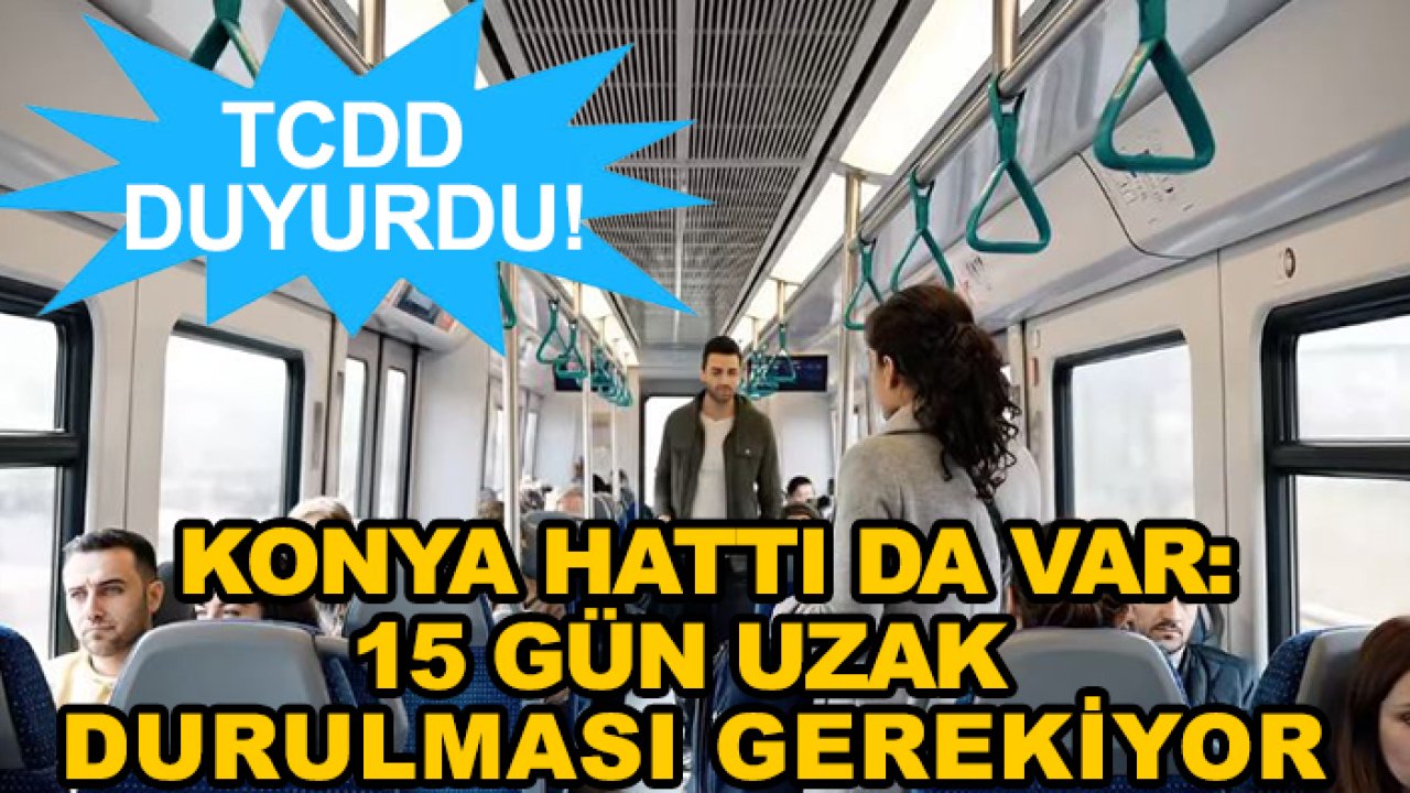 TCDD duyurdu! Konya hattı da var: 15 gün uzak durulması gerekiyor